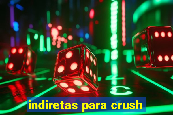 indiretas para crush